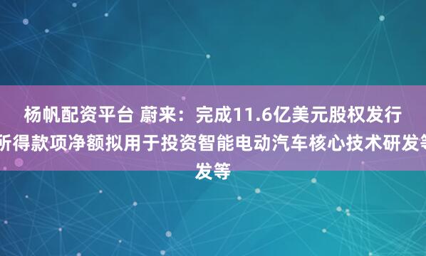 杨帆配资平台 蔚来：完成11.6亿美元股权发行 所得款项净额拟用于投资智能电动汽车核心技术研发等
