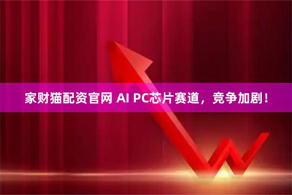 家财猫配资官网 AI PC芯片赛道，竞争加剧！