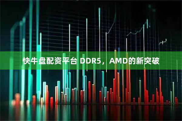 快牛盘配资平台 DDR5，AMD的新突破