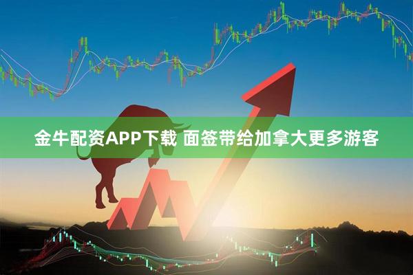 金牛配资APP下载 面签带给加拿大更多游客