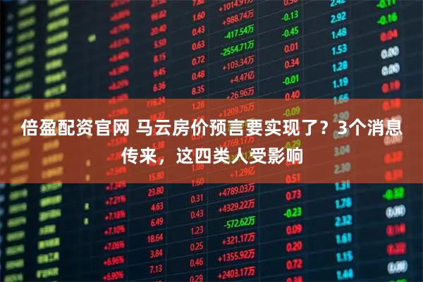 倍盈配资官网 马云房价预言要实现了？3个消息传来，这四类人受影响