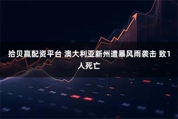 拾贝赢配资平台 澳大利亚新州遭暴风雨袭击 致1人死亡