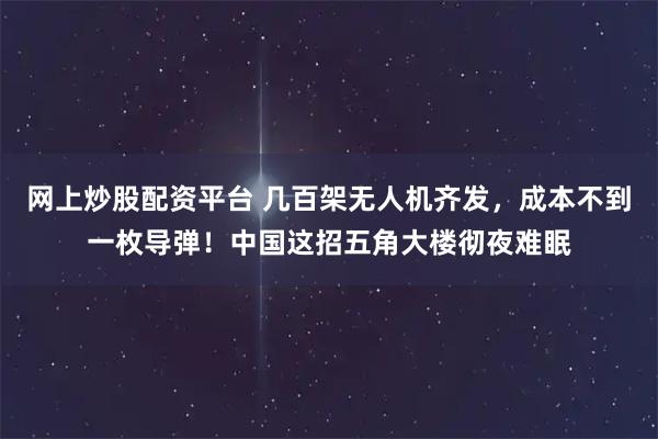 网上炒股配资平台 几百架无人机齐发，成本不到一枚导弹！中国这招五角大楼彻夜难眠