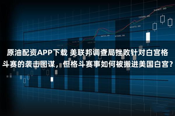 原油配资APP下载 美联邦调查局挫败针对白宫格斗赛的袭击图谋，但格斗赛事如何被搬进美国白宫？
