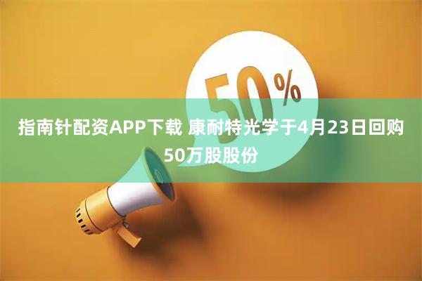 指南针配资APP下载 康耐特光学于4月23日回购50万股股份